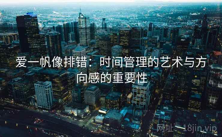 爱一帆像排错：时间管理的艺术与方向感的重要性