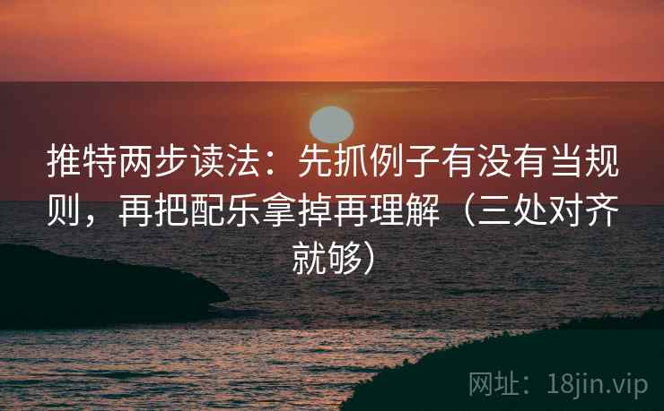 推特两步读法：先抓例子有没有当规则，再把配乐拿掉再理解（三处对齐就够）