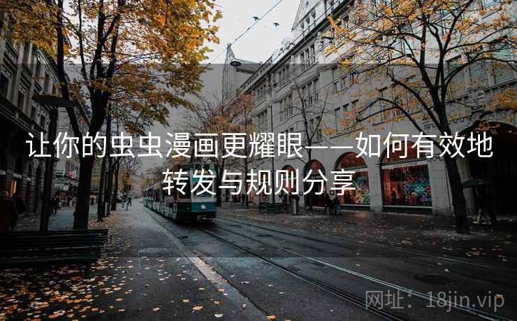 让你的虫虫漫画更耀眼——如何有效地转发与规则分享