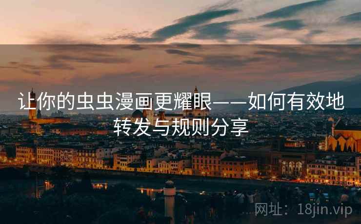 让你的虫虫漫画更耀眼——如何有效地转发与规则分享