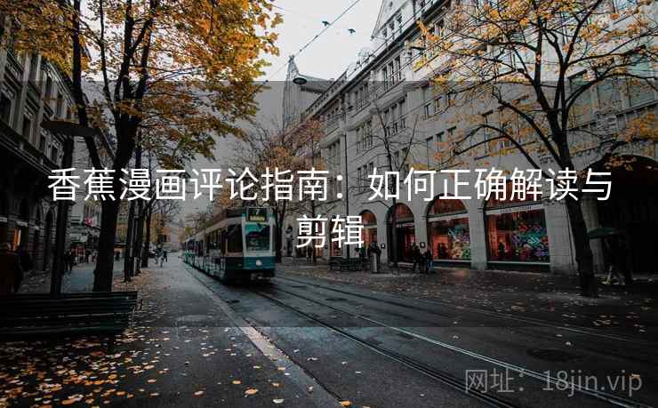 香蕉漫画评论指南：如何正确解读与剪辑