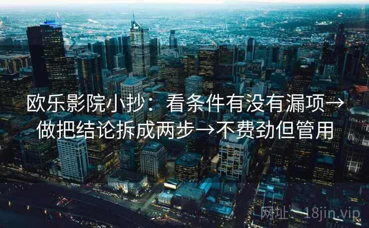 欧乐影院小抄：看条件有没有漏项→做把结论拆成两步→不费劲但管用