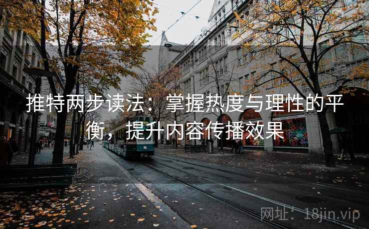 推特两步读法：掌握热度与理性的平衡，提升内容传播效果