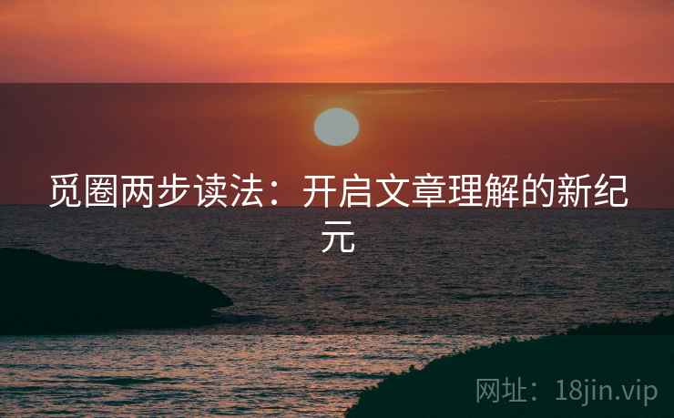 觅圈两步读法：开启文章理解的新纪元