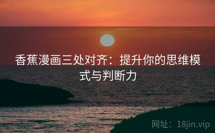 香蕉漫画三处对齐：提升你的思维模式与判断力