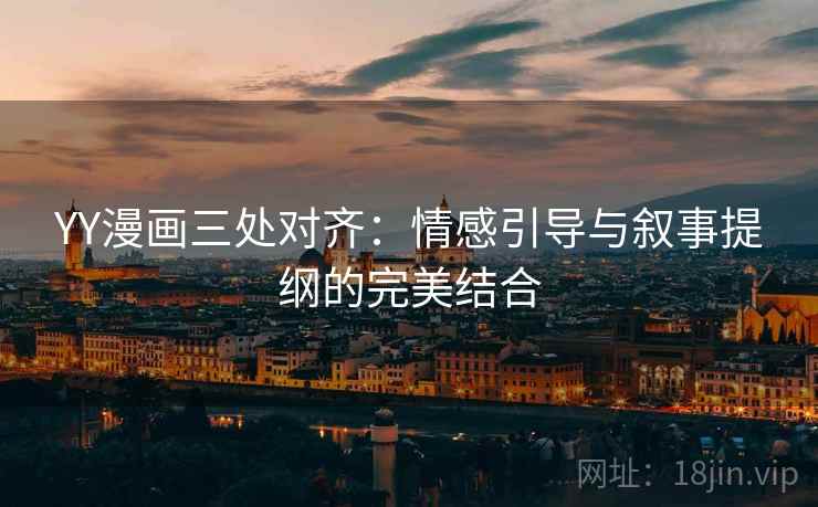 YY漫画三处对齐：情感引导与叙事提纲的完美结合