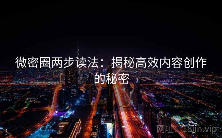 微密圈两步读法：揭秘高效内容创作的秘密