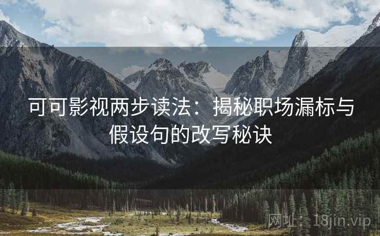 可可影视两步读法：揭秘职场漏标与假设句的改写秘诀
