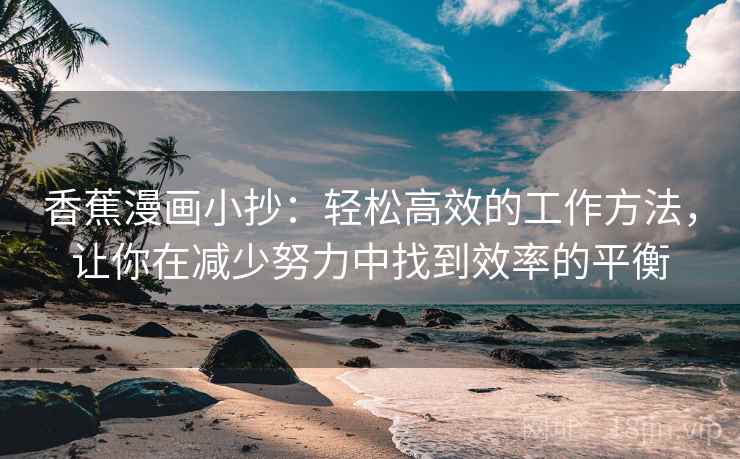 香蕉漫画小抄：轻松高效的工作方法，让你在减少努力中找到效率的平衡