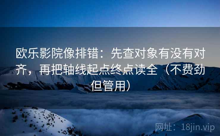 欧乐影院像排错：先查对象有没有对齐，再把轴线起点终点读全（不费劲但管用）