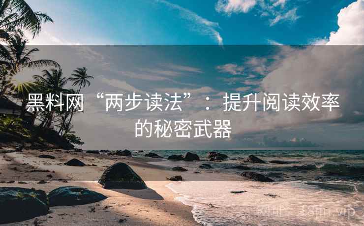 黑料网“两步读法”：提升阅读效率的秘密武器