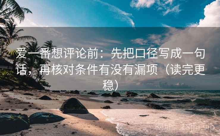 爱一番想评论前：先把口径写成一句话，再核对条件有没有漏项（读完更稳）