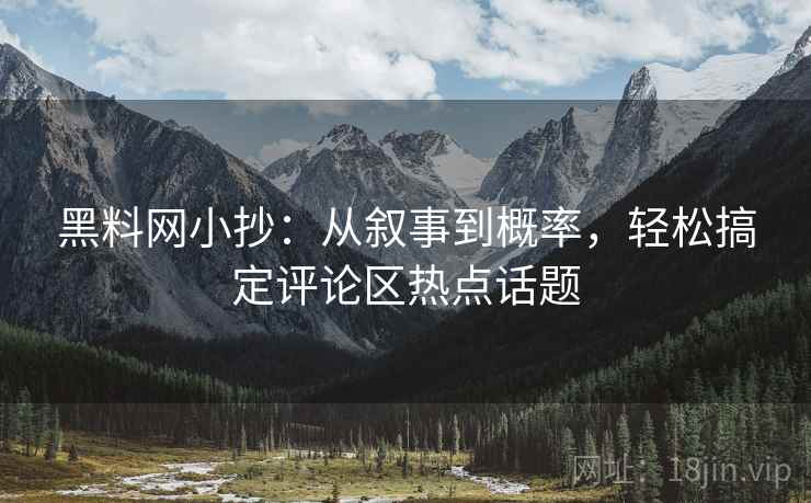 黑料网小抄：从叙事到概率，轻松搞定评论区热点话题