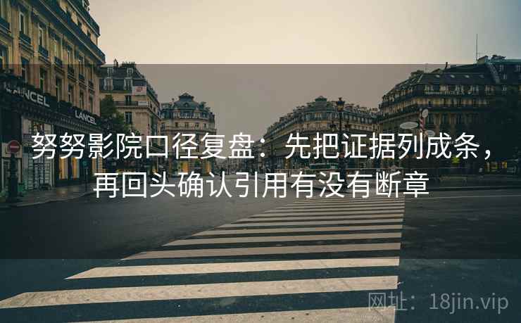 努努影院口径复盘：先把证据列成条，再回头确认引用有没有断章