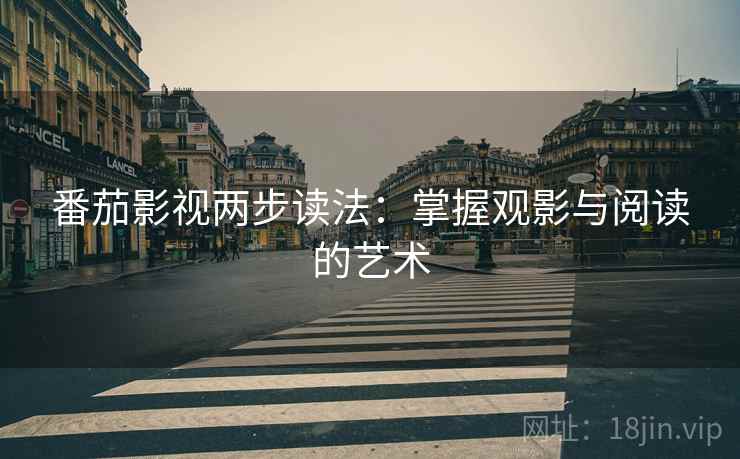 番茄影视两步读法：掌握观影与阅读的艺术