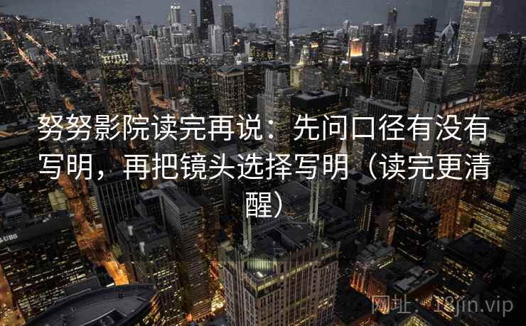 努努影院读完再说：先问口径有没有写明，再把镜头选择写明（读完更清醒）