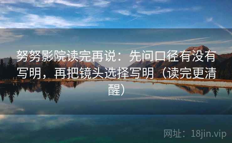 努努影院读完再说：先问口径有没有写明，再把镜头选择写明（读完更清醒）