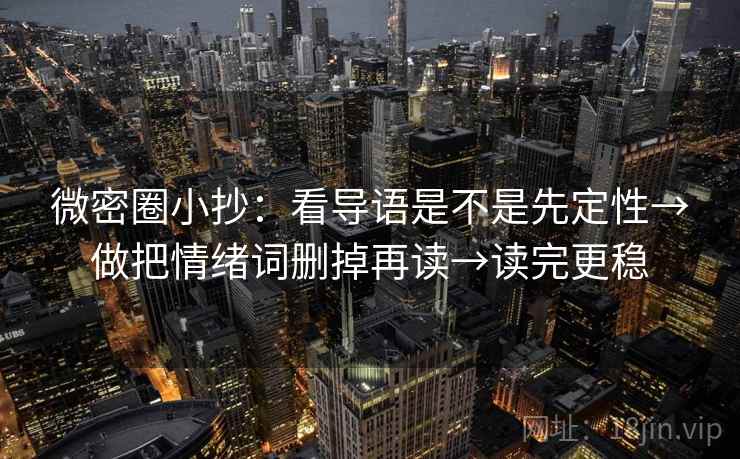 微密圈小抄：看导语是不是先定性→做把情绪词删掉再读→读完更稳