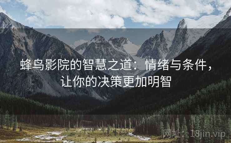蜂鸟影院的智慧之道：情绪与条件，让你的决策更加明智