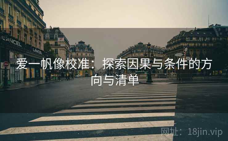 爱一帆像校准：探索因果与条件的方向与清单