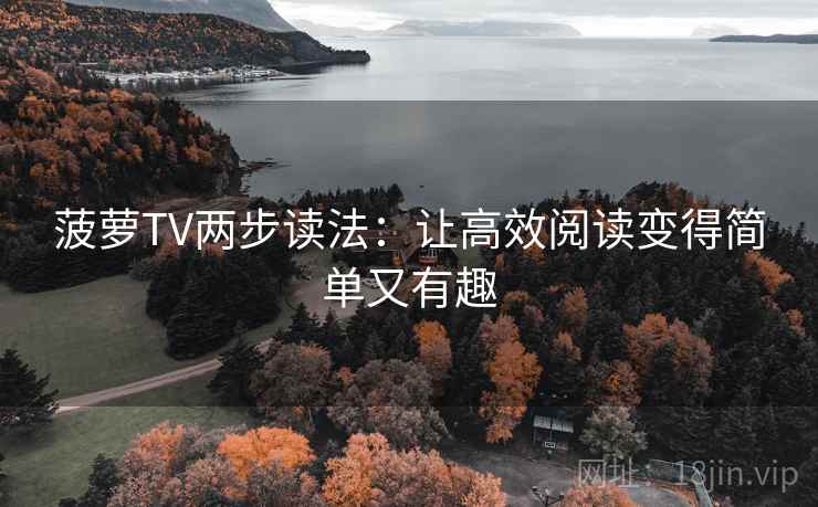 菠萝TV两步读法：让高效阅读变得简单又有趣