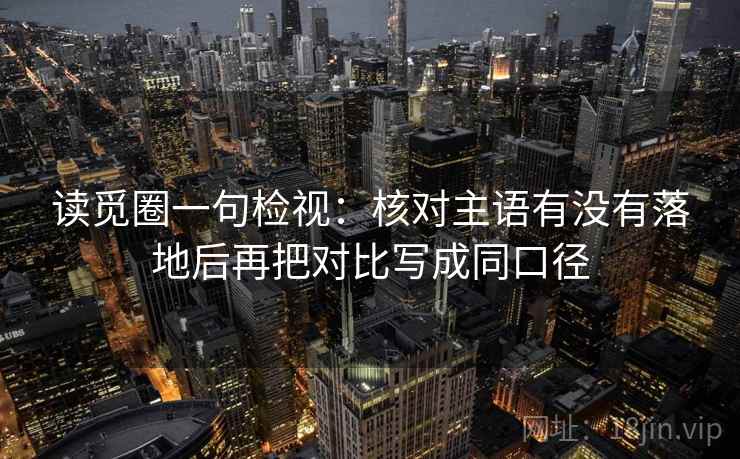 读觅圈一句检视：核对主语有没有落地后再把对比写成同口径