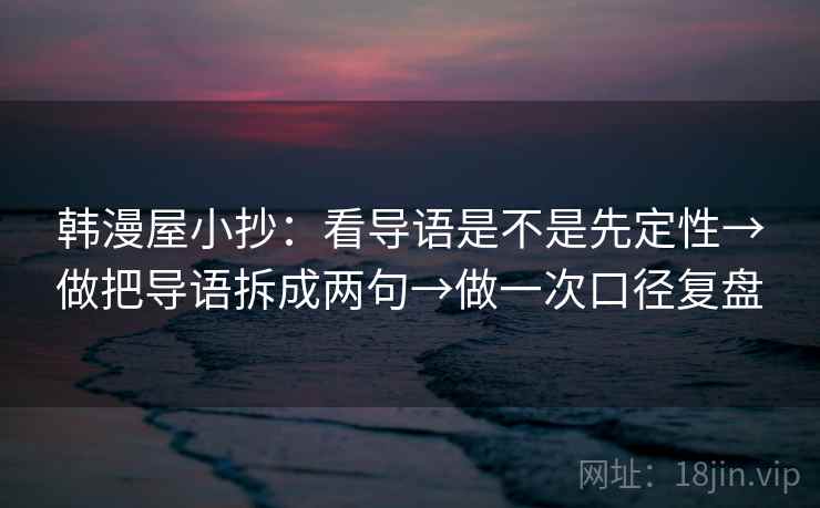 韩漫屋小抄：看导语是不是先定性→做把导语拆成两句→做一次口径复盘