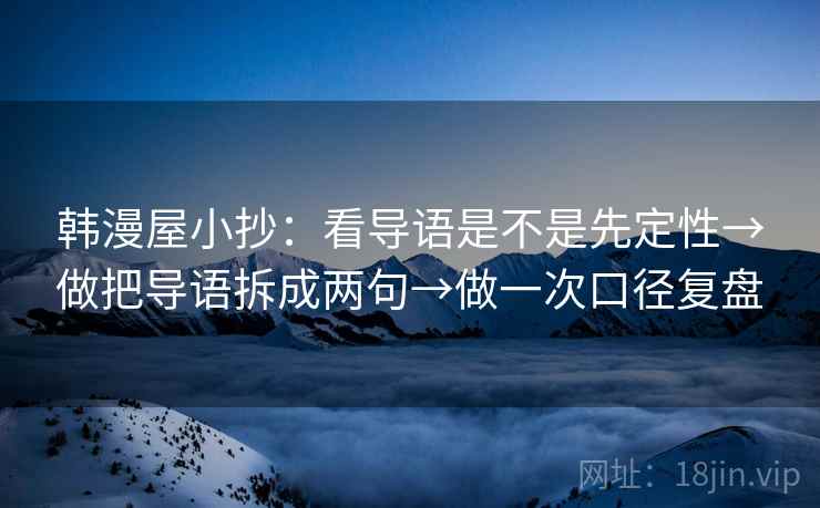韩漫屋小抄：看导语是不是先定性→做把导语拆成两句→做一次口径复盘