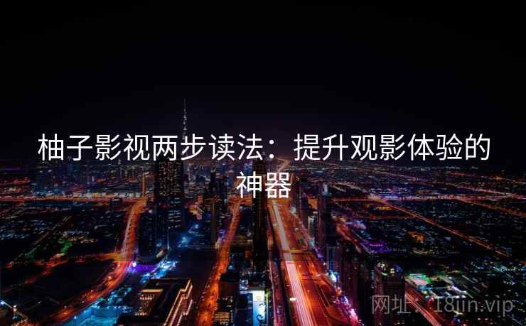 柚子影视两步读法：提升观影体验的神器