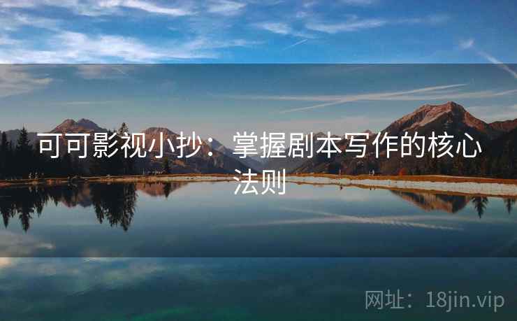 可可影视小抄：掌握剧本写作的核心法则