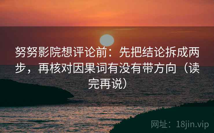 努努影院想评论前：先把结论拆成两步，再核对因果词有没有带方向（读完再说）