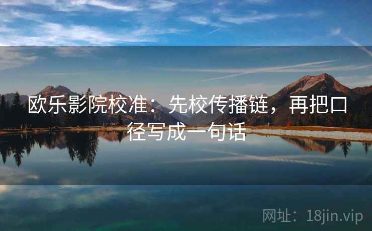欧乐影院校准：先校传播链，再把口径写成一句话
