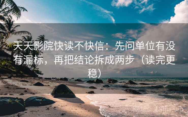 天天影院快读不快信：先问单位有没有漏标，再把结论拆成两步（读完更稳）